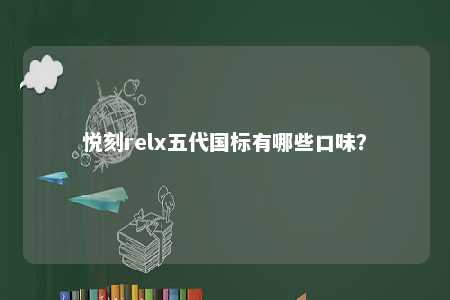 悦刻relx五代国标有哪些口味
？ 